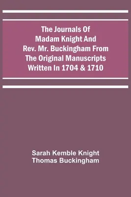 Madam Knight és Buckingham tiszteletes úr naplói az 1704-ben és 1710-ben írt eredeti kéziratokból - The Journals Of Madam Knight And Rev. Mr. Buckingham From The Original Manuscripts Written In 1704 & 1710