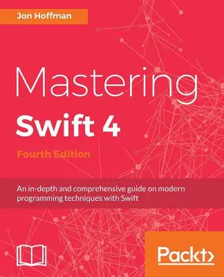 Mastering Swift 4- negyedik kiadás: Mélyreható és átfogó útmutató a modern programozási technikákhoz a Swift segítségével - Mastering Swift 4- fourth edition: An in-depth and comprehensive guide to modern programming techniques with Swift