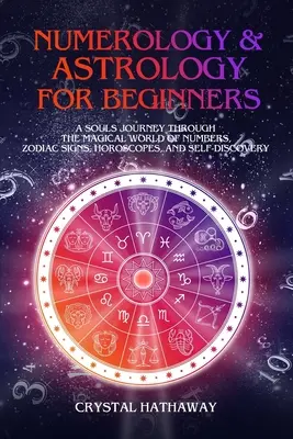 Numerológia és asztrológia kezdőknek: Egy lélek utazása a számok, csillagjegyek, horoszkópok és önmegismerés mágikus világában - Numerology and Astrology for Beginners: A Soul's Journey through the Magical World of Numbers, Zodiac Signs, Horoscopes and Self-discovery