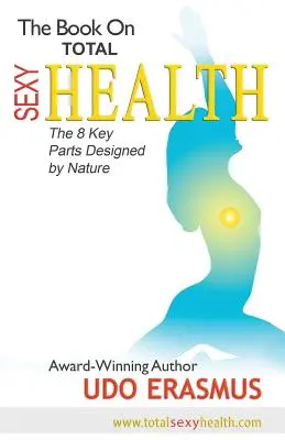 A könyv a teljes szexi egészségről: A természet által tervezett 8 kulcsfontosságú lépés - The Book on Total Sexy Health: The 8 Key Steps Designed by Nature