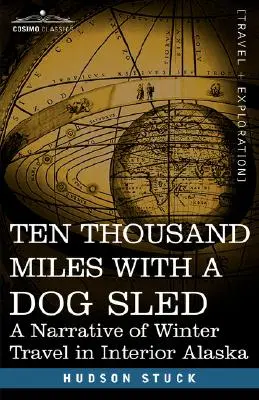 Tízezer mérföld kutyaszánnal: Téli utazások elbeszélése Alaszka belsejében - Ten Thousand Miles with a Dog Sled: A Narrative of Winter Travel in Interior Alaska