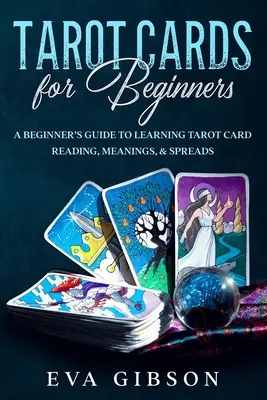 Tarotkártyák kezdőknek: A Beginner's Guide to Learning Tarot Card Reading, Meanings, & Spreads (Tarotkártya olvasás, jelentések és szórás) - Tarot Cards for Beginners: A Beginner's Guide to Learning Tarot Card Reading, Meanings, & Spreads