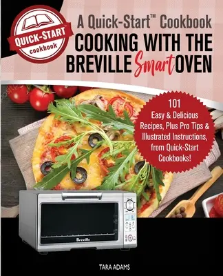 Főzés a Breville Smart Oven, A Quick-Start Cookbook: 101 egyszerű és ízletes recept, valamint profi tippek és illusztrált utasítások a Quick-S - Cooking with the Breville Smart Oven, A Quick-Start Cookbook: 101 Easy and Delicious Recipes, plus Pro Tips and Illustrated Instructions, from Quick-S