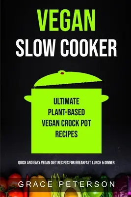 Vegán lassú tűzhely: Ultimate Plant-Based Vegan Crock Pot Receptek (Gyors és egyszerű vegán diétás receptek reggelire, ebédre és vacsorára) - Vegan Slow Cooker: Ultimate Plant-Based Vegan Crock Pot Recipes (Quick And Easy Vegan Diet Recipes For Breakfast, Lunch & Dinner)