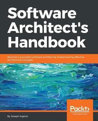 A szoftverépítész kézikönyve: Legyen sikeres szoftverépítész a hatékony építészeti koncepciók megvalósításával - Software Architect's Handbook: Become a successful software architect by implementing effective architecture concepts