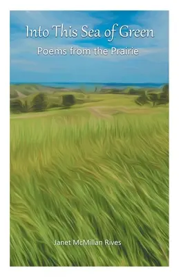 Ebbe a zöld tengerbe: Versek a prériről - Into This Sea of Green: Poems from the Prairie