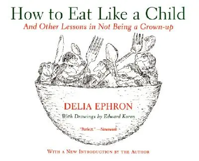 Hogyan együnk úgy, mint egy gyerek: És más leckék arról, hogyan ne legyünk felnőttek - How to Eat Like a Child: And Other Lessons in Not Being a Grown-Up