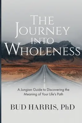 Az utazás a teljesség felé: Jungi útmutató életutad értelmének felfedezéséhez - The Journey into Wholeness: A Jungian Guide to Discovering the Meaning of Your Life's Path