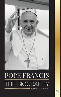 Ferenc pápa: Jorge Mario Bergoglio, a katolikus egyház nagy reformátora - Életrajz - Pope Francis: The biography - Jorge Mario Bergoglio, the Great Reformer of the Catholic Church