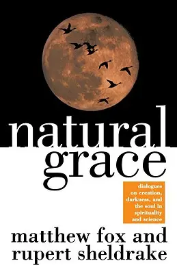 Természetes kegyelem: Párbeszédek a teremtésről, a sötétségről és a lélekről a spiritualitásban és a tudományban - Natural Grace: Dialogues on Creation, Darkness, and the Soul in Spirituality and Science