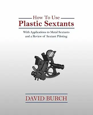 Hogyan használjuk a műanyag szextánsokat: A fém szextánsok alkalmazásával és a szextánsok irányításának áttekintésével - How to Use Plastic Sextants: With Applications to Metal Sextants and a Review of Sextant Piloting