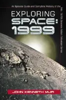 Az űr felfedezése: 1999: Az 1970-es évek közepén indult sci-fi televíziós sorozat epizódkalauza és teljes története - Exploring Space: 1999: An Episode Guide and Complete History of the Mid-1970s Science Fiction Television Series