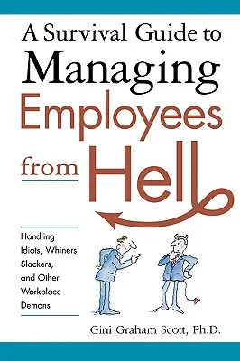 Túlélési útmutató a pokoli alkalmazottak irányításához: Idióták, nyafogók, lógósok és más munkahelyi démonok kezelése - A Survival Guide to Managing Employees from Hell: Handling Idiots, Whiners, Slackers, and Other Workplace Demons