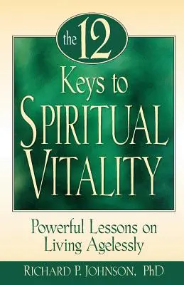 A lelki életerő 12 kulcsa: Hatalmas leckék az életkor nélküli élethez - 12 Keys to Spiritual Vitality: Powerful Lessons on Living Agelessly