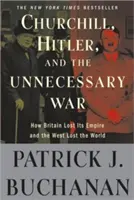 Churchill, Hitler és a szükségtelen háború: Hogyan veszítette el Nagy-Britannia a birodalmát és a Nyugat a világot? - Churchill, Hitler, and the Unnecessary War: How Britain Lost Its Empire and the West Lost the World