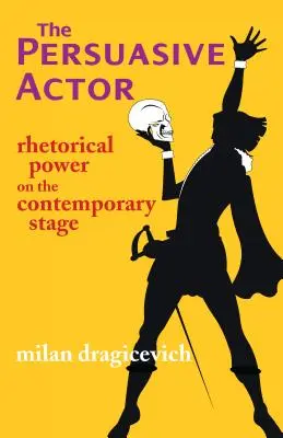 Meggyőző színész - Retorikai erő a kortárs színpadon - Persuasive Actor - Rhetorical Power on the Contemporary Stage