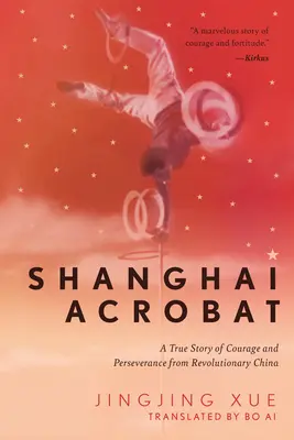 Shanghai Acrobat: A bátorság és kitartás igaz története a forradalmi Kínából - Shanghai Acrobat: A True Story of Courage and Perseverance from Revolutionary China