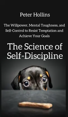 Az önfegyelem tudománya: Az akaraterő, a mentális keménység és az önkontroll, hogy ellenállj a kísértéseknek és elérd a céljaidat - The Science of Self-Discipline: The Willpower, Mental Toughness, and Self-Control to Resist Temptation and Achieve Your Goals