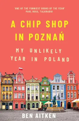 Egy chipsbolt Poznanban: Az én valószínűtlen évem Lengyelországban - A Chip Shop in Poznan: My Unlikely Year in Poland