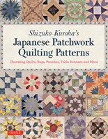 Shizuko Kuroha's Japanese Patchwork Quilting Patterns: Bájos paplanok, táskák, erszények, asztali futók és még sok minden más. - Shizuko Kuroha's Japanese Patchwork Quilting Patterns: Charming Quilts, Bags, Pouches, Table Runners and More