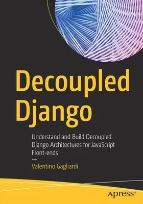 A dekoncentrált Django: Decoupled Django architektúrák megértése és építése JavaScript front-endekhez - Decoupled Django: Understand and Build Decoupled Django Architectures for JavaScript Front-Ends