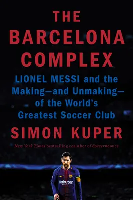 A Barcelona-komplexum: Lionel Messi és a világ legnagyobb futballklubjának megalakulása - és meg nem alakulása - The Barcelona Complex: Lionel Messi and the Making--And Unmaking--Of the World's Greatest Soccer Club