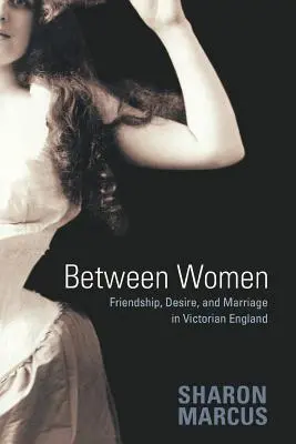 A nők között: Barátság, vágyakozás és házasság a viktoriánus Angliában - Between Women: Friendship, Desire, and Marriage in Victorian England