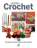 A teljes kezdő horgolási útmutató: Minden, amit tudni kell, hogy elkezdhessen horgolni - The Complete Beginners Guide to Crochet: Everything You Need to Know to Start to Crochet