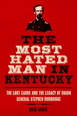 Kentucky leggyűlöltebb embere: Az elveszett ügy és Stephen Burbridge uniós tábornok öröksége - The Most Hated Man in Kentucky: The Lost Cause and the Legacy of Union General Stephen Burbridge