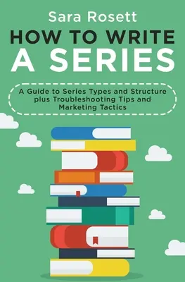 Hogyan írjunk sorozatot? Sorozattípusok és szerkezet, valamint hibaelhárítási tippek és marketing taktikák - How to Write a Series: A Guide to Series Types and Structure plus Troubleshooting Tips and Marketing Tactics