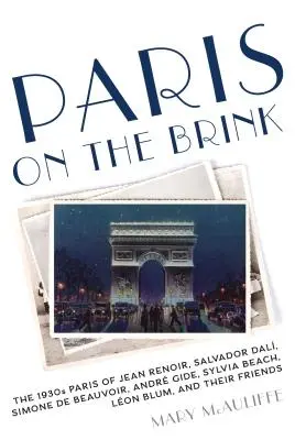 Párizs a szakadék szélén - Jean Renoir, Salvador Dalí, Simone de Beauvoir, Andre Gide, Sylvia Beach, Leon Blum és barátaik 1930-as évekbeli Párizsa - Paris on the Brink - The 1930s Paris of Jean Renoir, Salvador Dali, Simone de Beauvoir, Andre Gide, Sylvia Beach, Leon Blum, and Their Friends