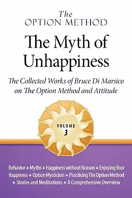 The Option Method: The Myth of Unhappiness. the Collected Works of Bruce Di Marsico on the Option Method & Attitude, Vol. 3. - The Option Method: The Myth of Unhappiness. the Collected Works of Bruce Di Marsico on the Option Method & Attitude, Vol. 3