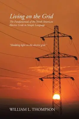 Élet a hálózaton: Az észak-amerikai elektromos hálózatok alapjai egyszerű nyelven - Living on the Grid: The Fundamentals of the North American Electric Grids in Simple Language