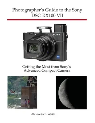 Fotós útmutató a Sony DSC-RX100 VII fényképezőgéphez: A Sony fejlett kompakt fényképezőgépéből a legtöbbet kihozni - Photographer's Guide to the Sony DSC-RX100 VII: Getting the Most from Sony's Advanced Compact Camera