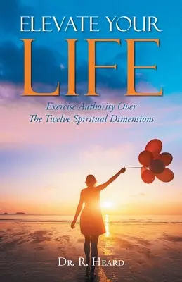 Elevate Your Life: A tizenkét spirituális dimenzió feletti hatalom gyakorlása - Elevate Your Life: Exercise Authority Over The Twelve Spiritual Dimensions