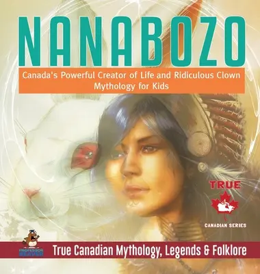 Nanabozo - Kanada hatalmas életteremtője és nevetséges bohóca - Mitológia gyerekeknek - Igazi kanadai mitológia, legendák és folklór - Nanabozo - Canada's Powerful Creator of Life and Ridiculous Clown - Mythology for Kids - True Canadian Mythology, Legends & Folklore