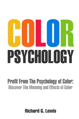 Színpszichológia: Profitáljon a színek pszichológiájából: Fedezze fel a színek jelentését és hatásait - Color Psychology: Profit From The Psychology of Color: Discover the Meaning and Effects of Color