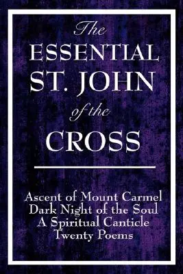 Az esszenciális Keresztes Szent János: A Kármel-hegyre való felemelkedés, A lélek sötét éjszakája, A lélek spirituális éneke és húsz költemény - The Essential St. John of the Cross: Ascent of Mount Carmel, Dark Night of the Soul, A Spiritual Canticle of the Soul, and Twenty Poems