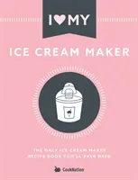 Miluji svůj zmrzlinovač: Jediná kniha receptů pro zmrzlinovače, kterou budete potřebovat - I Love My Ice Cream Maker: The only ice cream maker recipe book you'll ever need