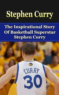 Stephen Curry: A kosárlabda szupersztár Stephen Curry inspiráló története - Stephen Curry: The Inspirational Story of Basketball Superstar Stephen Curry