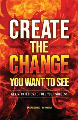 Teremtsd meg a változást, amit látni szeretnél: A sikeredhez szükséges legfontosabb stratégiák - Create the Change You Want to See: Key Strategies to Fuel Your Success