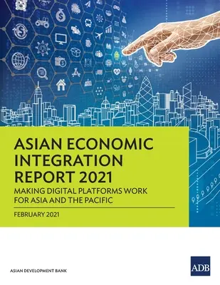 Ázsiai gazdasági integrációs jelentés 2021: A digitális platformok működésbe hozása Ázsia és a csendes-óceáni térség számára - Asian Economic Integration Report 2021: Making Digital Platforms Work for Asia and the Pacific