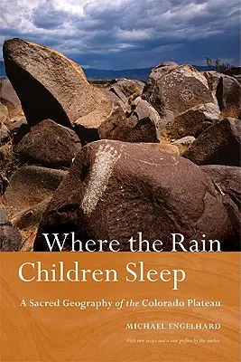 Ahol az esőgyerekek alszanak: A Colorado fennsík szakrális földrajza - Where the Rain Children Sleep: A Sacred Geography of the Colorado Plateau