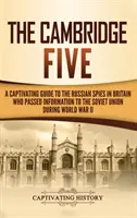 A Cambridge-i ötös: A Captivating Guide to the Russian Spies in Britain Who Passed Information to the Soviet Union During World War II (A második világháború alatt a Szovjetuniónak információkat átadó orosz kémek magával ragadó kalauza) - The Cambridge Five: A Captivating Guide to the Russian Spies in Britain Who Passed Information to the Soviet Union During World War II