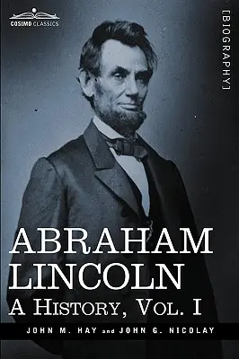 Abraham Lincoln: (10 kötetben) - Abraham Lincoln: A History, Vol.I (in 10 Volumes)