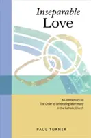 Elválaszthatatlan szerelem: Kommentár a házasságkötés rendjéhez a katolikus egyházban - Inseparable Love: A Commentary on the Order of Celebrating Matrimony in the Catholic Church