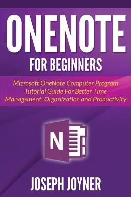 OneNote kezdőknek: A Microsoft OneNote számítógépes program oktató útmutatója a jobb időbeosztásért, szervezésért és termelékenységért - OneNote For Beginners: Microsoft OneNote Computer Program Tutorial Guide For Better Time Management, Organization and Productivity