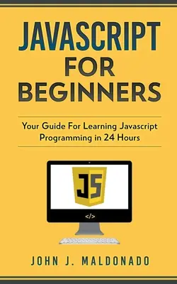 Javascript kezdőknek: A Javascript programozás megtanulásának útmutatója 24 óra alatt - Javascript For Beginners: Your Guide For Learning Javascript Programming in 24 Hours