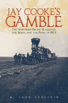 Jay Cooke szerencsejátéka: Az északi csendes-óceáni vasút, a sziúk és az 1873-as pánik - Jay Cooke's Gamble: The Northern Pacific Railroad, the Sioux, and the Panic of 1873