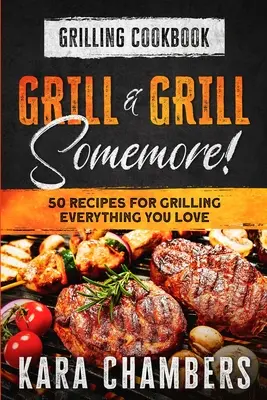 Grillezés szakácskönyve: Grillezz és grillezz még! - Mesteri módok a csodálatos ételek tálalásához: Grill And Grill Somemore - Grilling Cookbook: Grill And Grill Somemore! - Masterful Ways To Serve Up An Amazing Meal: Grill And Grill Somemore